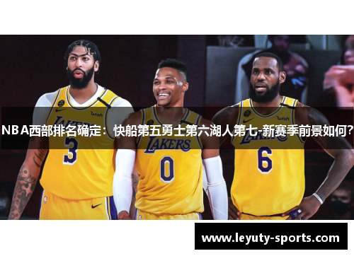 NBA西部排名确定：快船第五勇士第六湖人第七-新赛季前景如何？